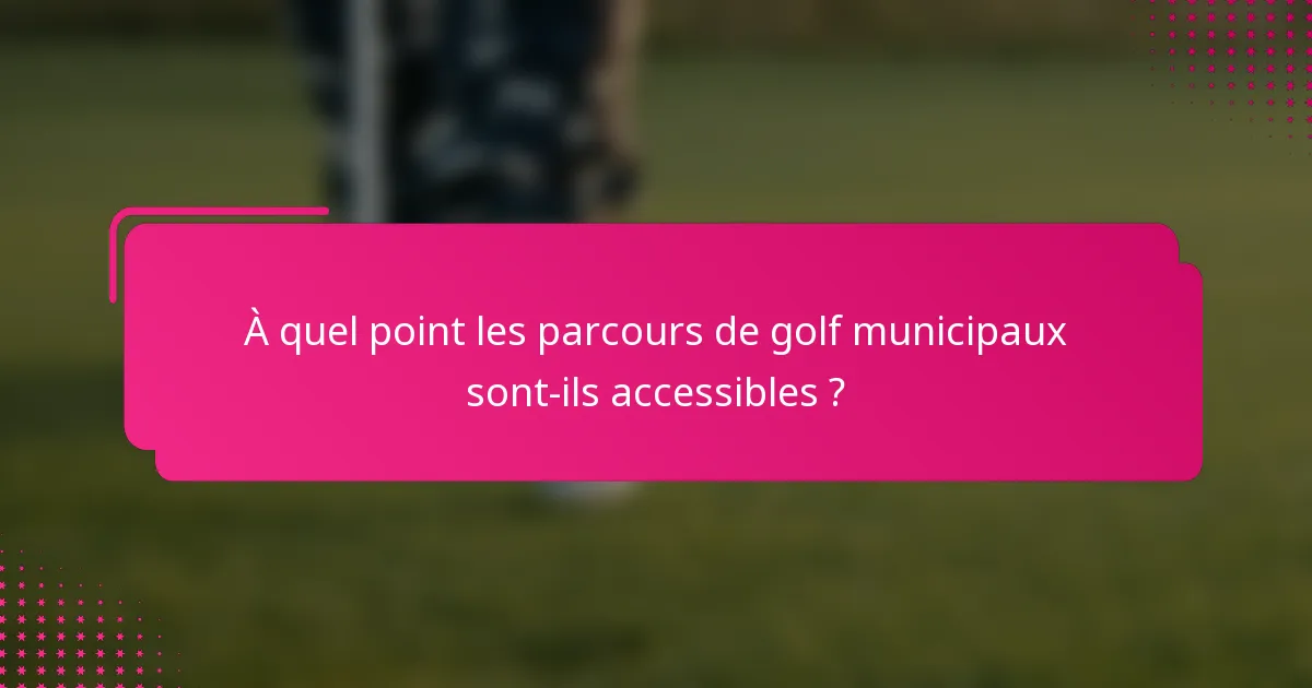 À quel point les parcours de golf municipaux sont-ils accessibles ?