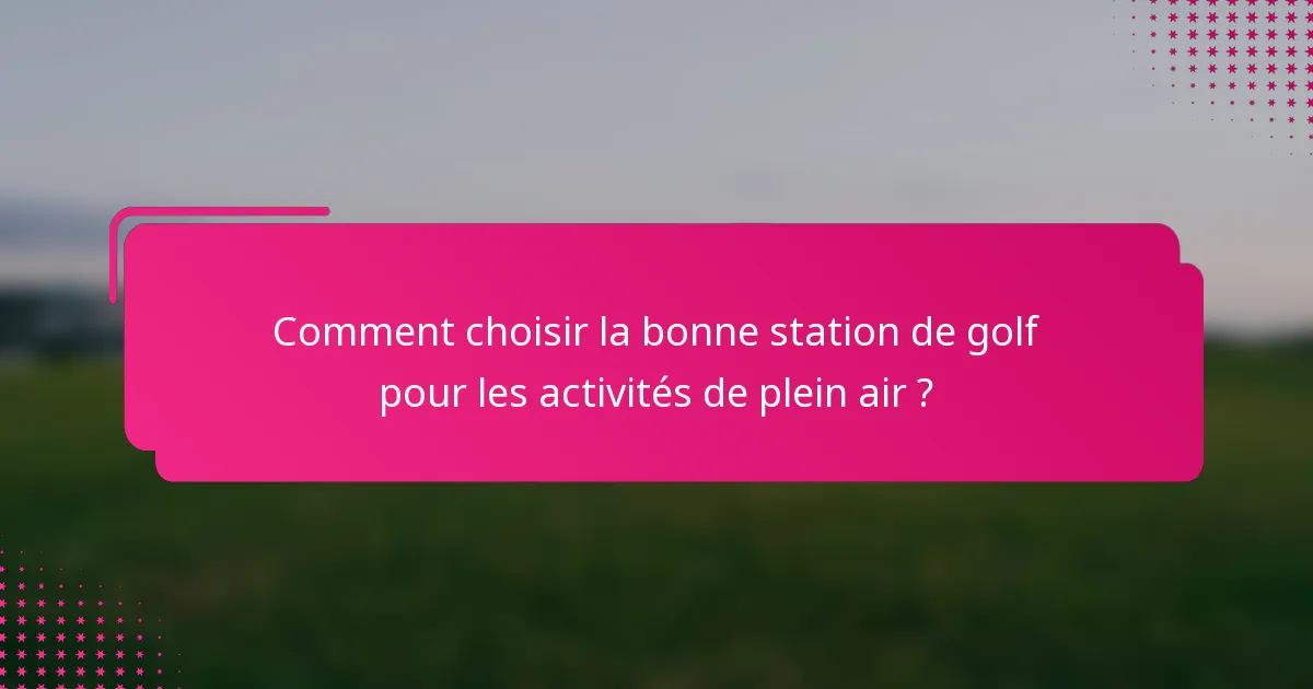 Comment choisir la bonne station de golf pour les activités de plein air ?