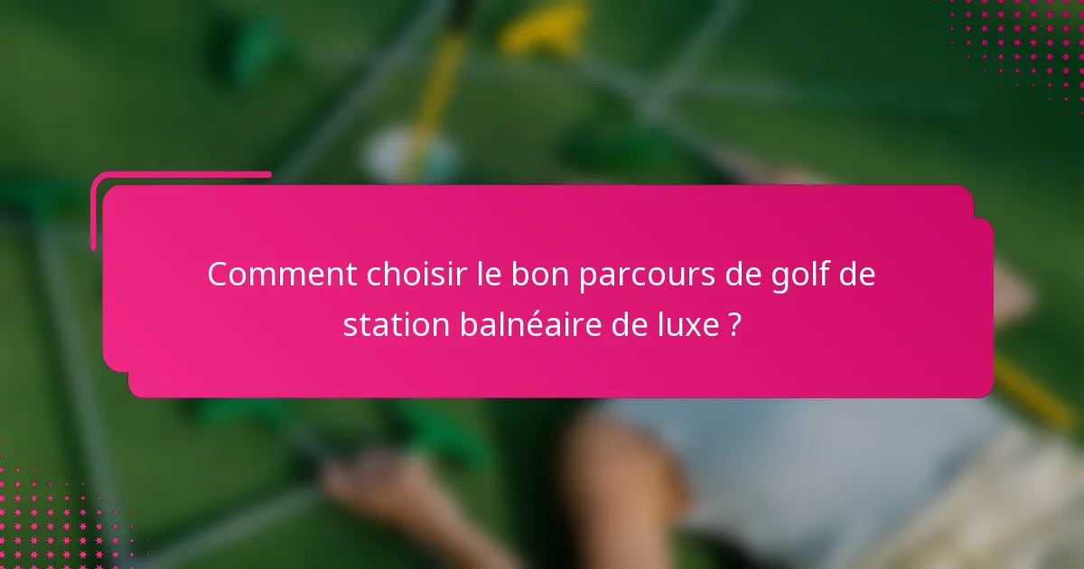 Comment choisir le bon parcours de golf de station balnéaire de luxe ?