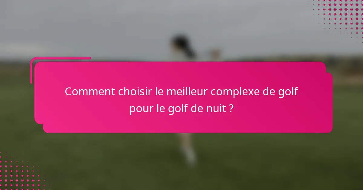 Comment choisir le meilleur complexe de golf pour le golf de nuit ?