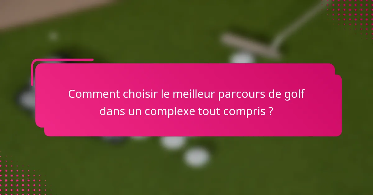 Comment choisir le meilleur parcours de golf dans un complexe tout compris ?