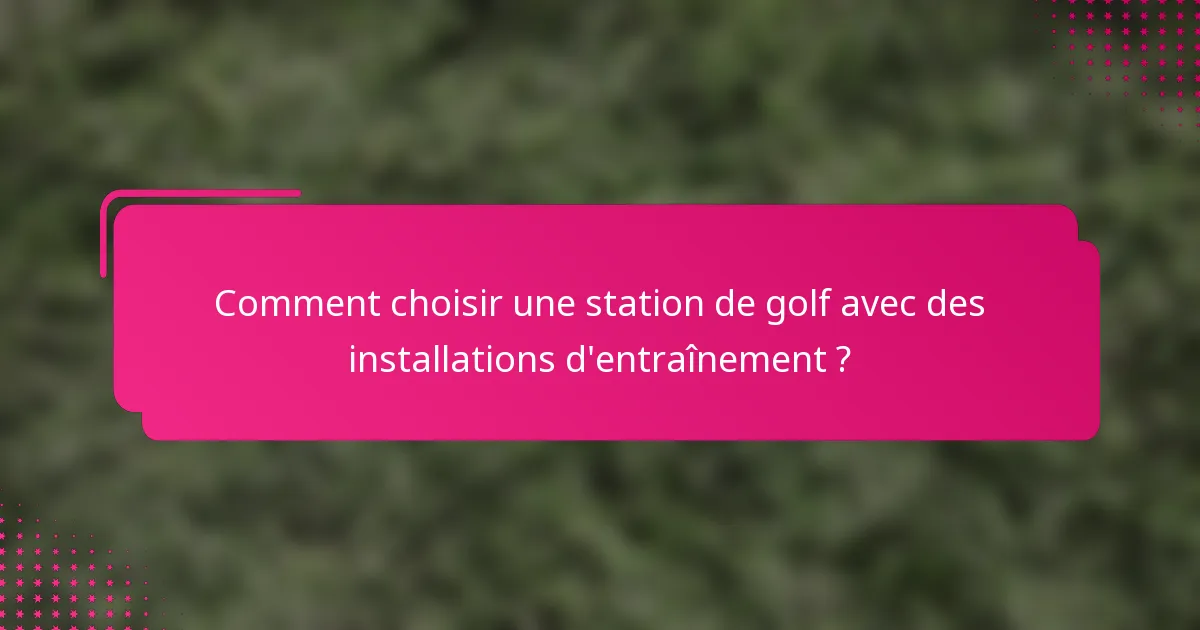 Comment choisir une station de golf avec des installations d'entraînement ?