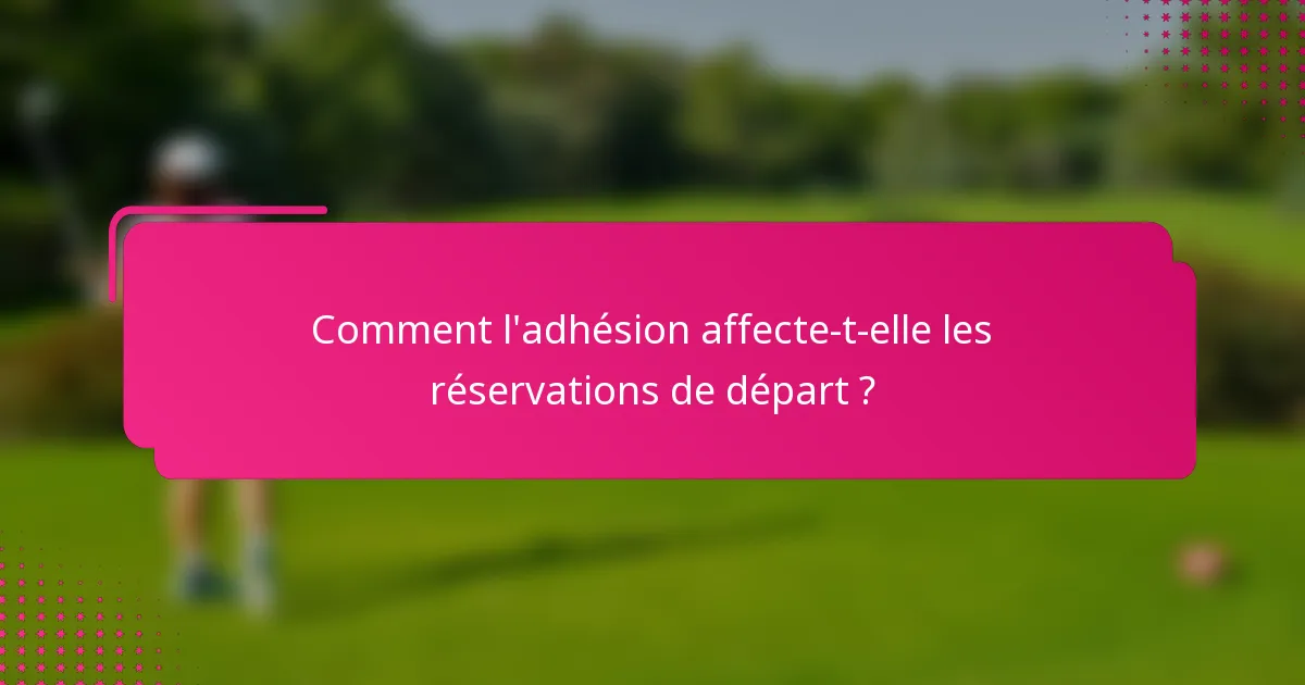 Comment l'adhésion affecte-t-elle les réservations de départ ?