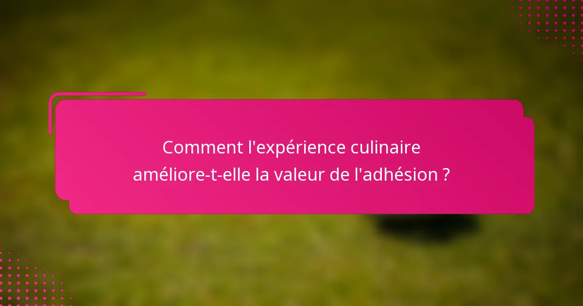 Comment l'expérience culinaire améliore-t-elle la valeur de l'adhésion ?