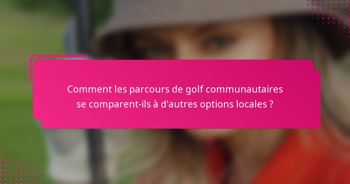 Comment les parcours de golf communautaires se comparent-ils à d'autres options locales ?