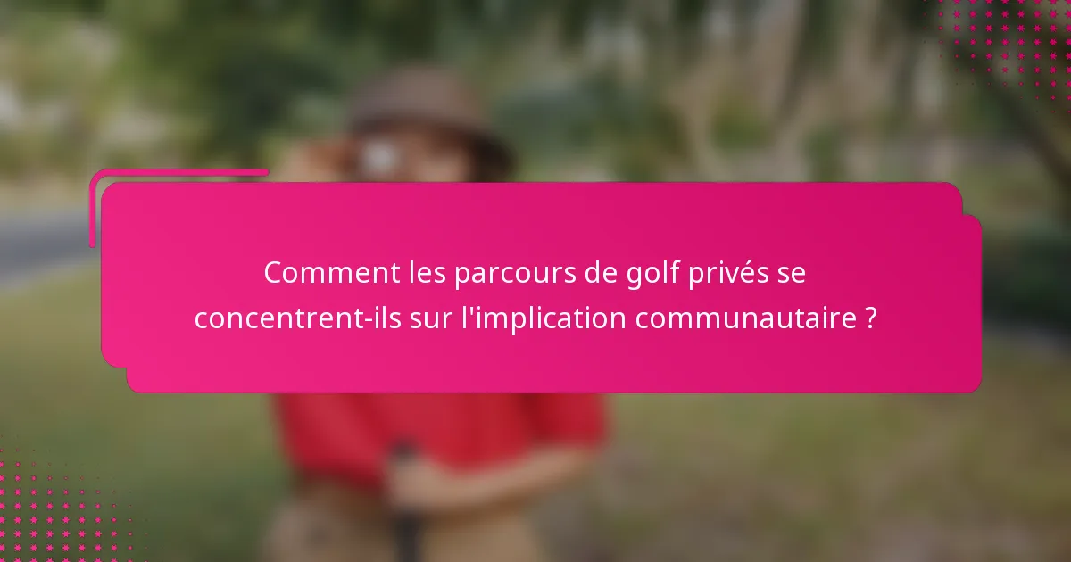 Comment les parcours de golf privés se concentrent-ils sur l'implication communautaire ?