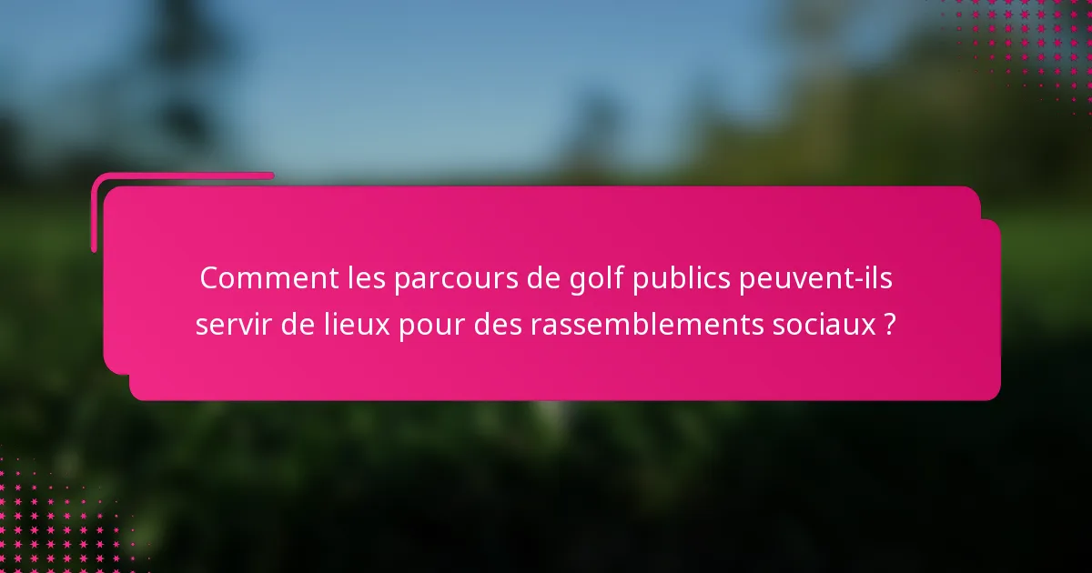 Comment les parcours de golf publics peuvent-ils servir de lieux pour des rassemblements sociaux ?
