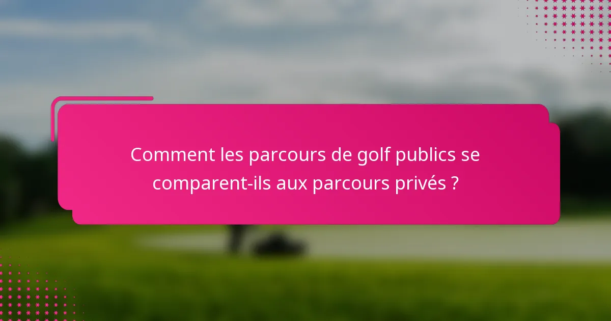 Comment les parcours de golf publics se comparent-ils aux parcours privés ?
