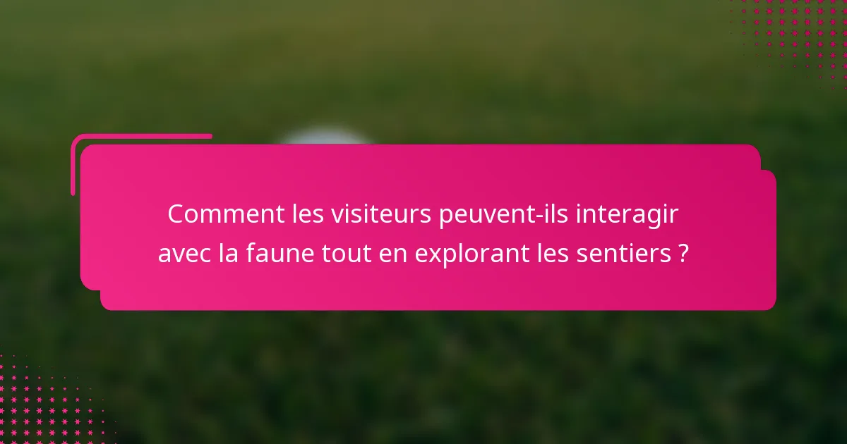 Comment les visiteurs peuvent-ils interagir avec la faune tout en explorant les sentiers ?