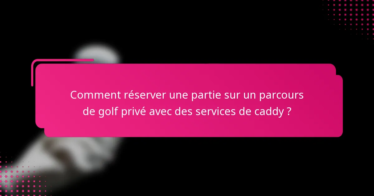 Comment réserver une partie sur un parcours de golf privé avec des services de caddy ?