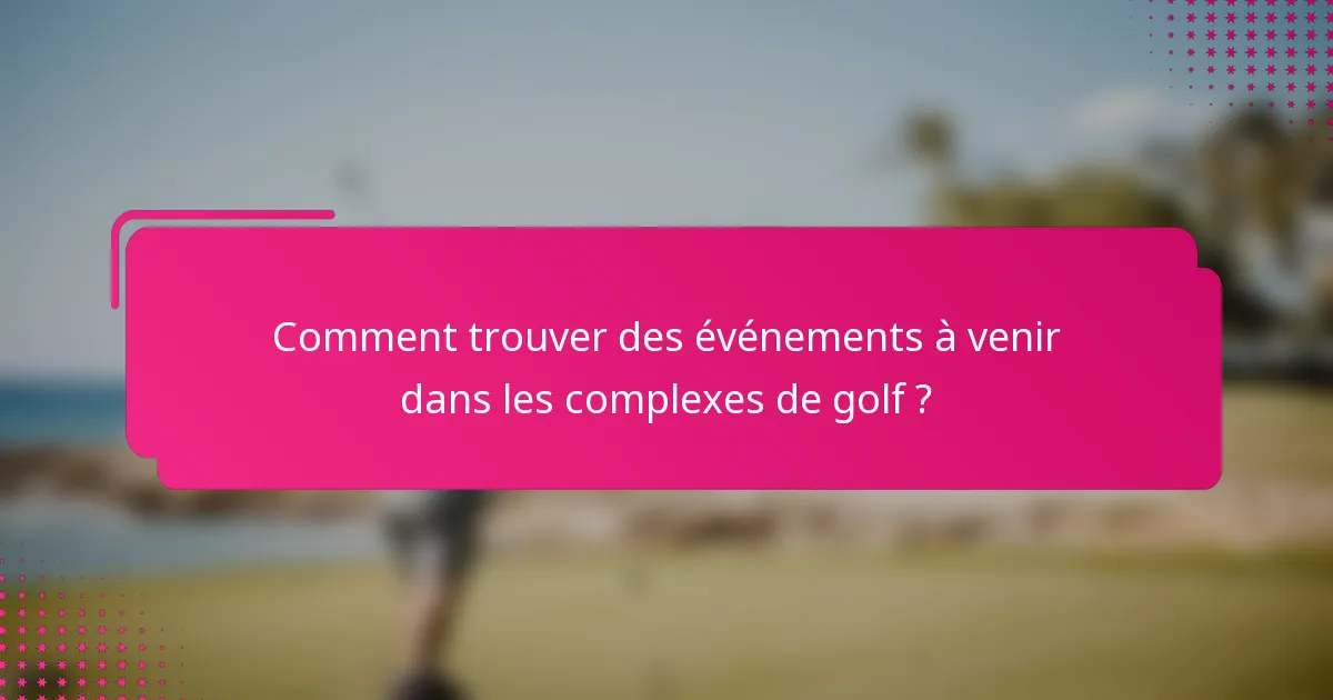 Comment trouver des événements à venir dans les complexes de golf ?