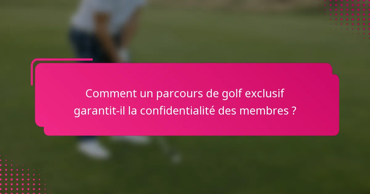 Comment un parcours de golf exclusif garantit-il la confidentialité des membres ?
