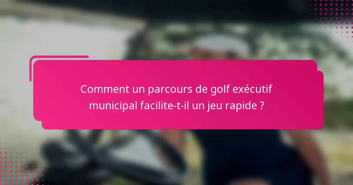 Comment un parcours de golf exécutif municipal facilite-t-il un jeu rapide ?