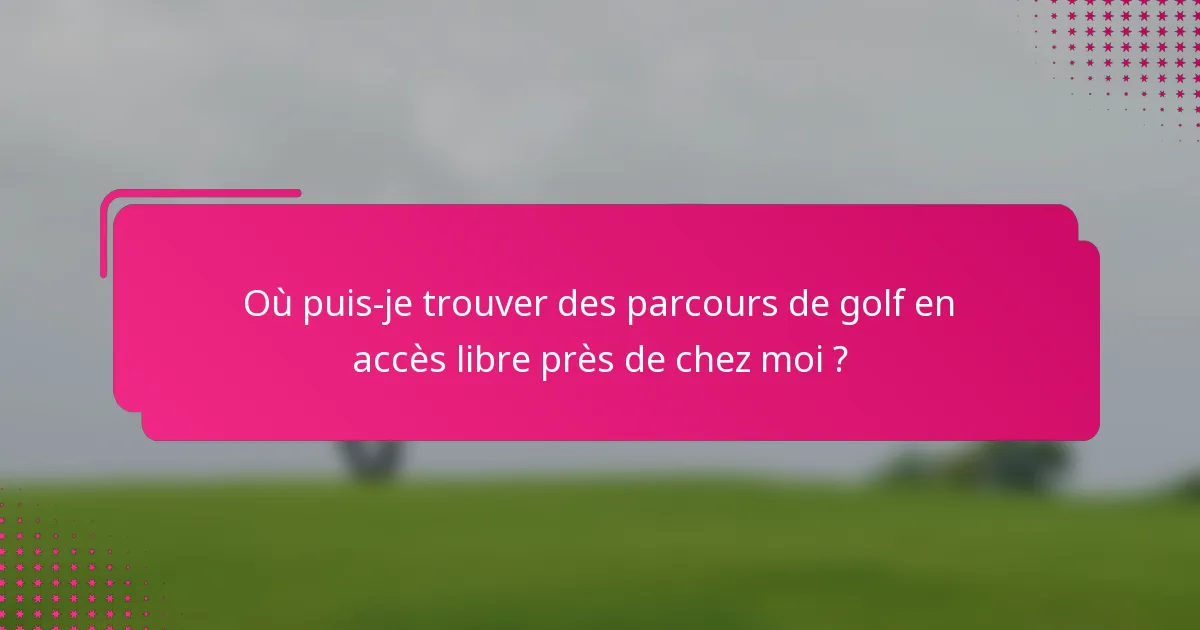 Où puis-je trouver des parcours de golf en accès libre près de chez moi ?