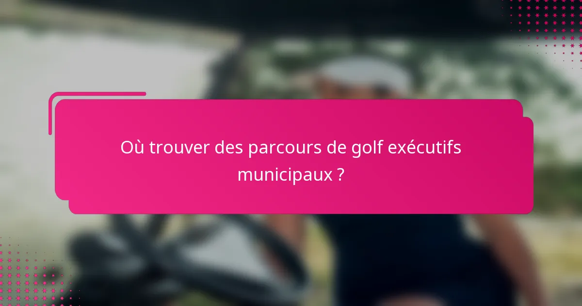 Où trouver des parcours de golf exécutifs municipaux ?