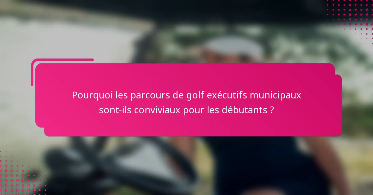 Pourquoi les parcours de golf exécutifs municipaux sont-ils conviviaux pour les débutants ?
