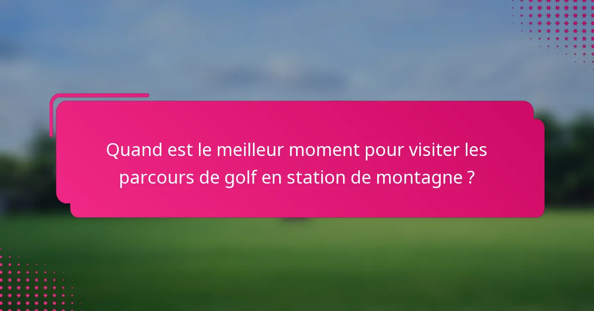 Quand est le meilleur moment pour visiter les parcours de golf en station de montagne ?
