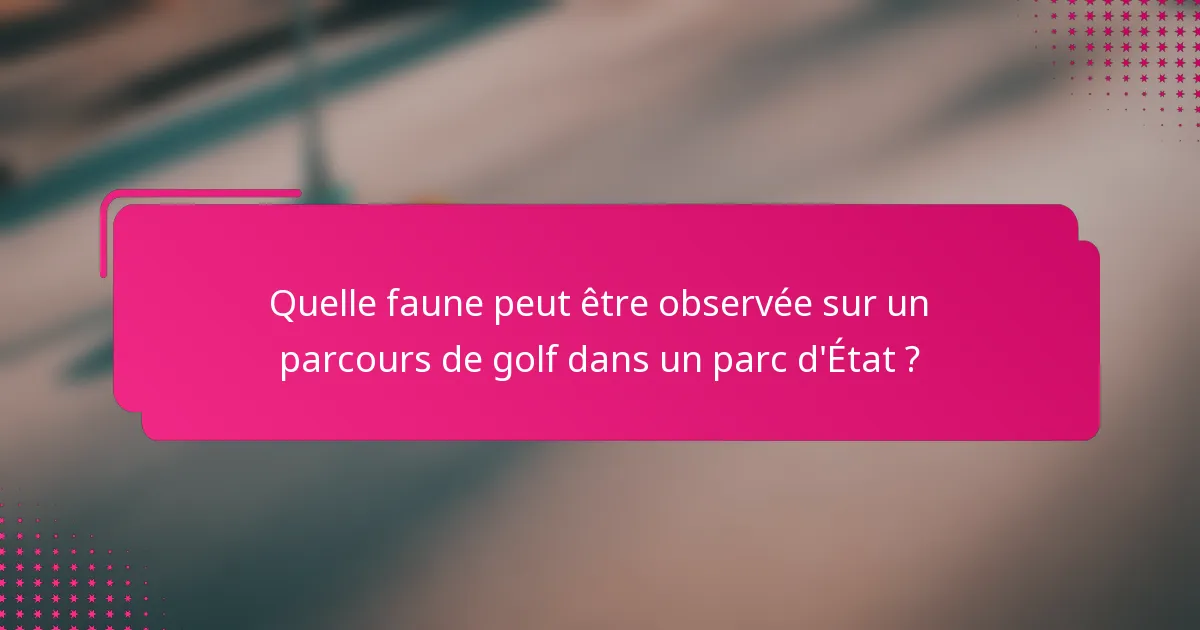 Quelle faune peut être observée sur un parcours de golf dans un parc d'État ?
