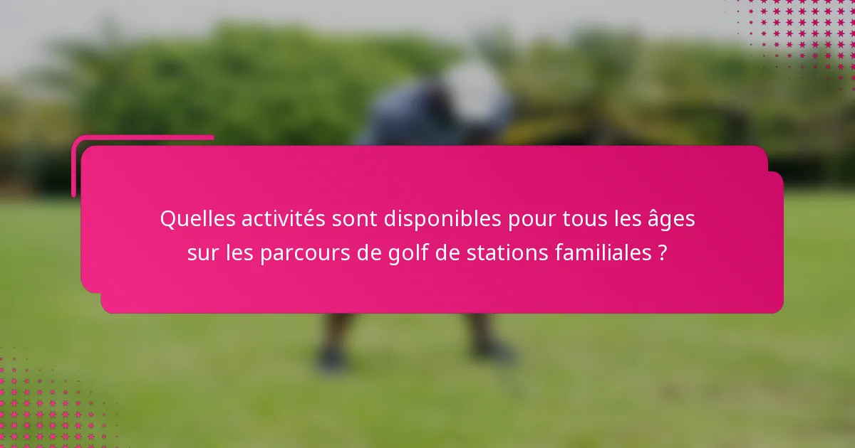 Quelles activités sont disponibles pour tous les âges sur les parcours de golf de stations familiales ?