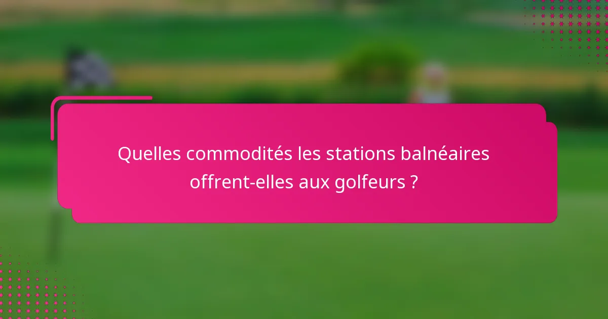 Quelles commodités les stations balnéaires offrent-elles aux golfeurs ?