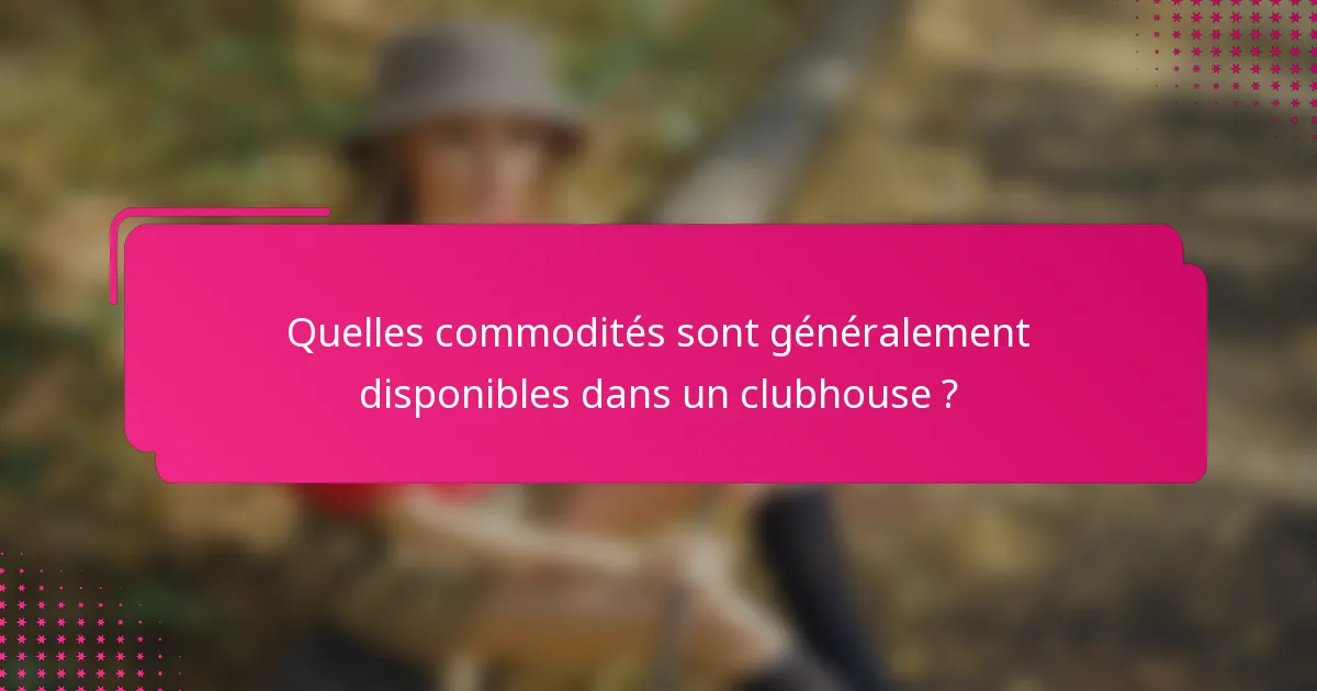 Quelles commodités sont généralement disponibles dans un clubhouse ?