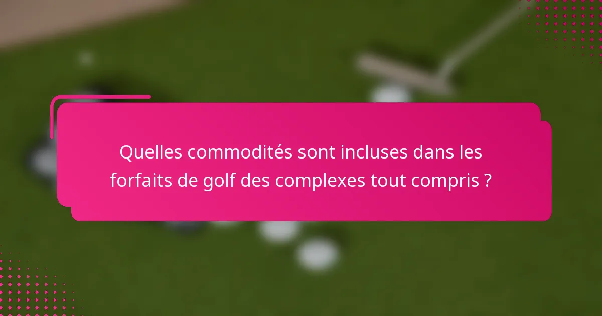 Quelles commodités sont incluses dans les forfaits de golf des complexes tout compris ?