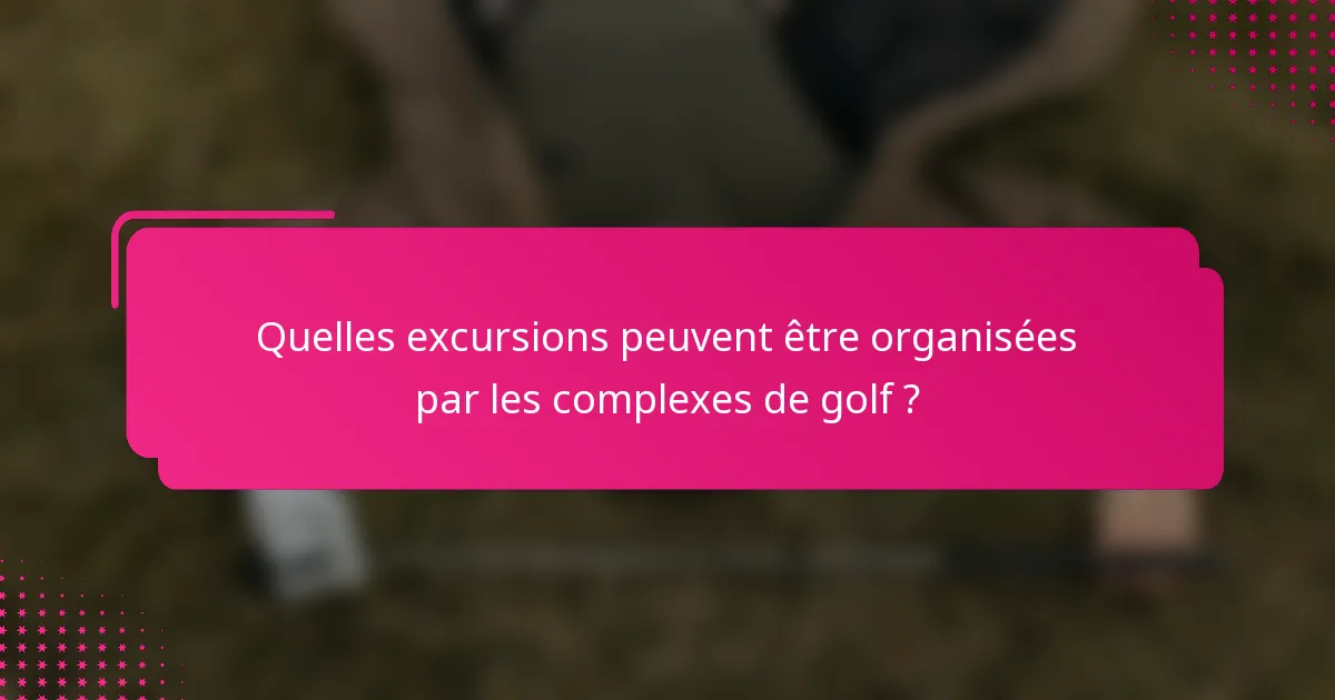 Quelles excursions peuvent être organisées par les complexes de golf ?