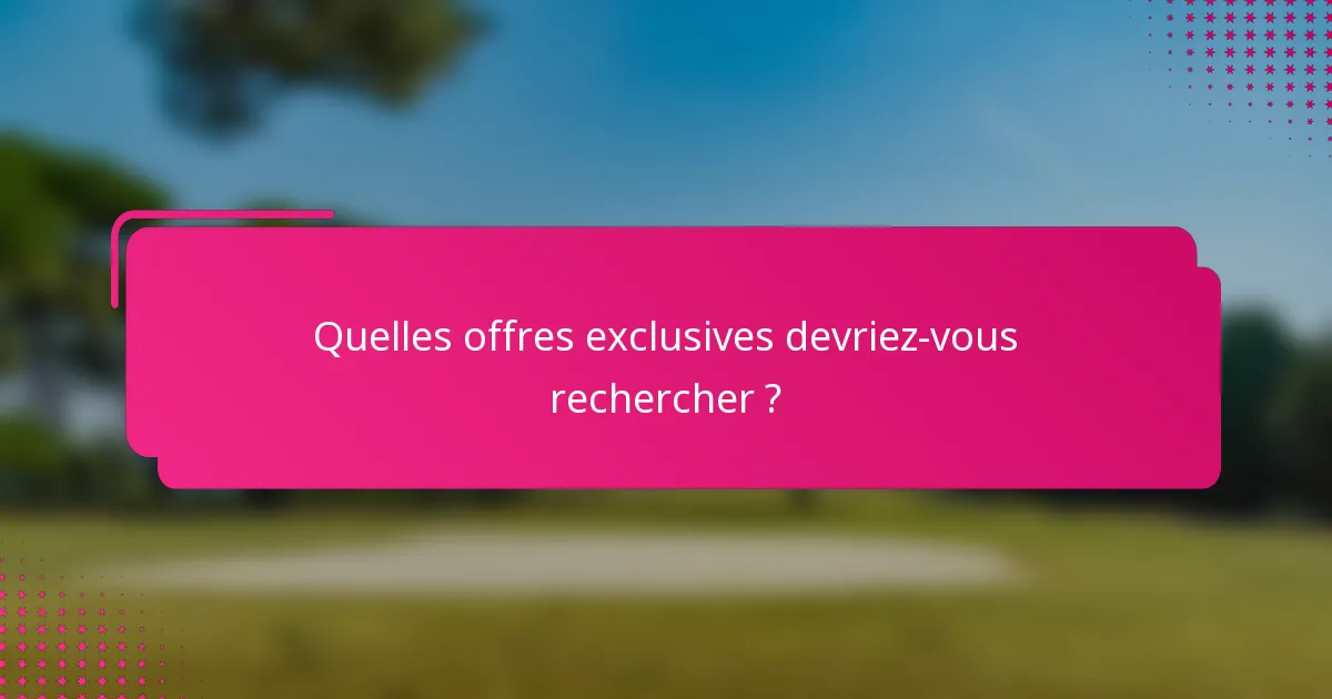 Quelles offres exclusives devriez-vous rechercher ?