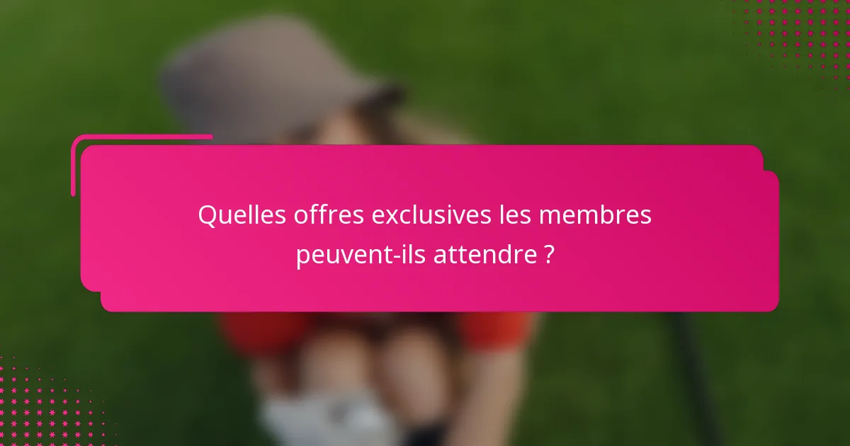 Quelles offres exclusives les membres peuvent-ils attendre ?