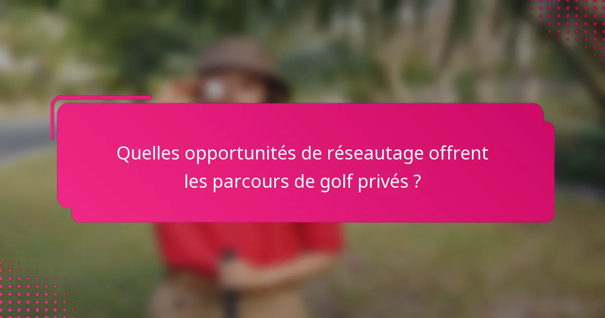 Quelles opportunités de réseautage offrent les parcours de golf privés ?