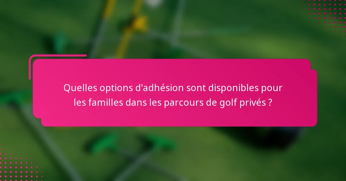 Quelles options d'adhésion sont disponibles pour les familles dans les parcours de golf privés ?