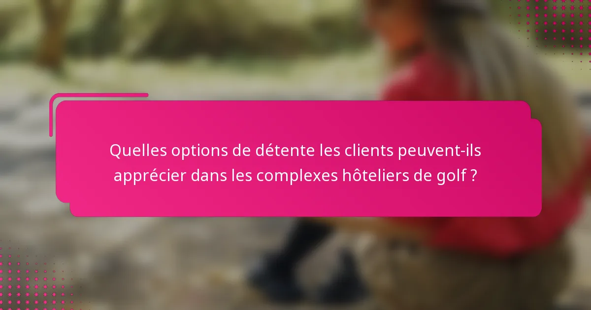 Quelles options de détente les clients peuvent-ils apprécier dans les complexes hôteliers de golf ?