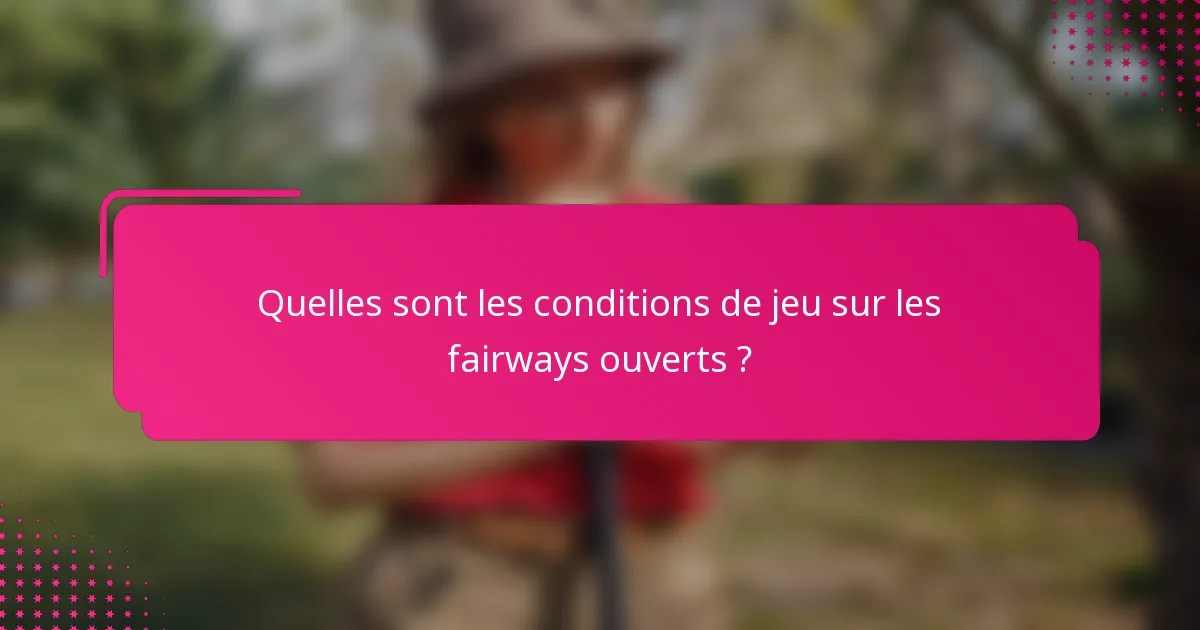 Quelles sont les conditions de jeu sur les fairways ouverts ?