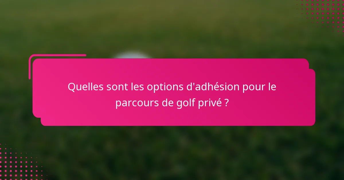 Quelles sont les options d'adhésion pour le parcours de golf privé ?