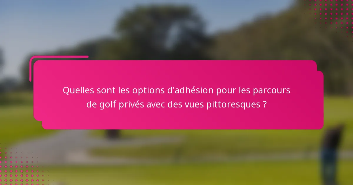 Quelles sont les options d'adhésion pour les parcours de golf privés avec des vues pittoresques ?