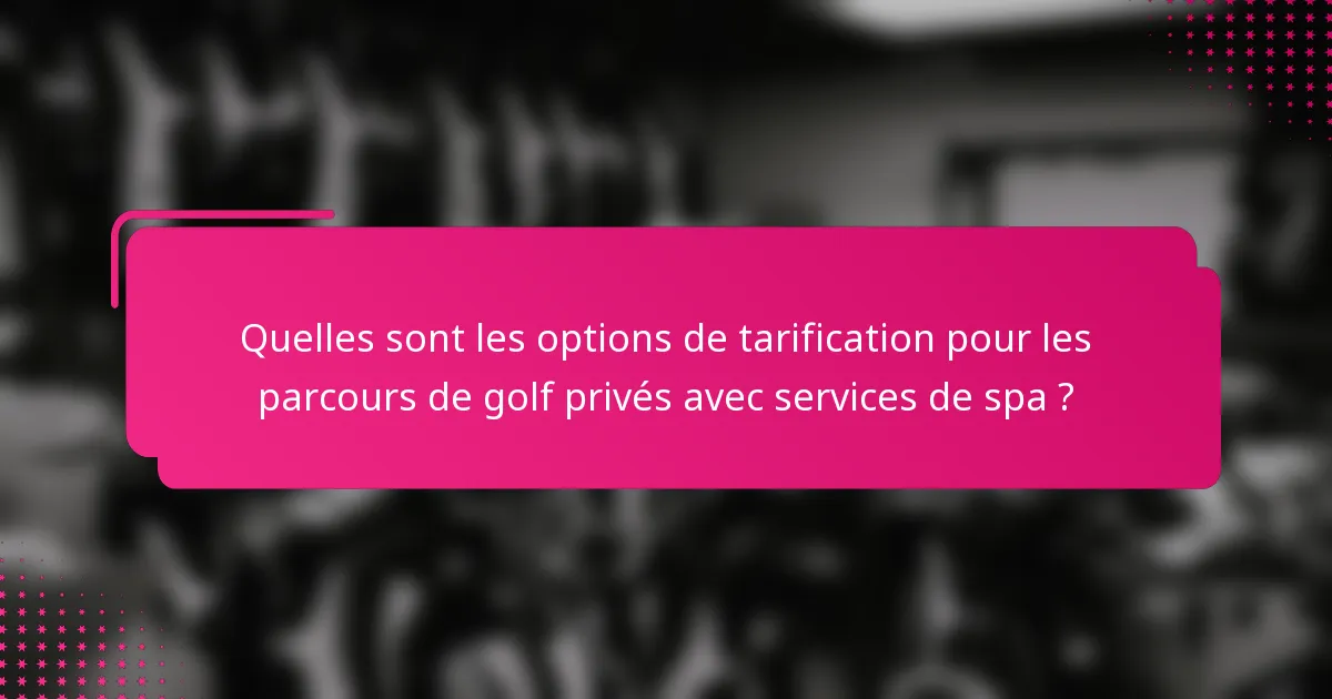 Quelles sont les options de tarification pour les parcours de golf privés avec services de spa ?