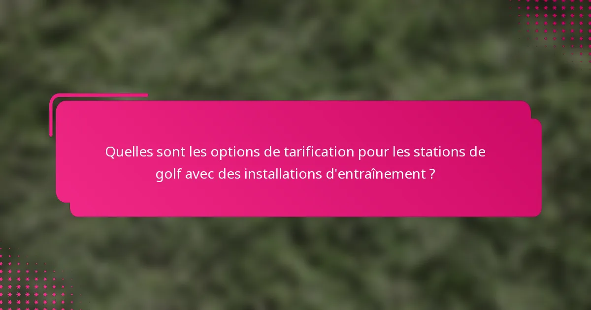 Quelles sont les options de tarification pour les stations de golf avec des installations d'entraînement ?