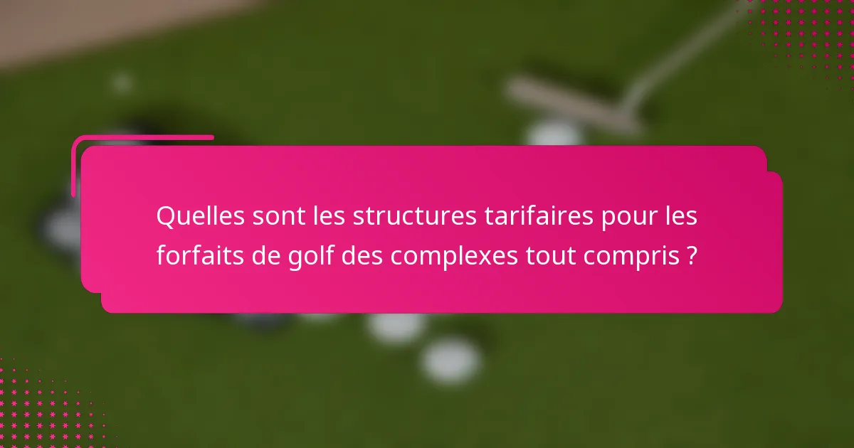 Quelles sont les structures tarifaires pour les forfaits de golf des complexes tout compris ?