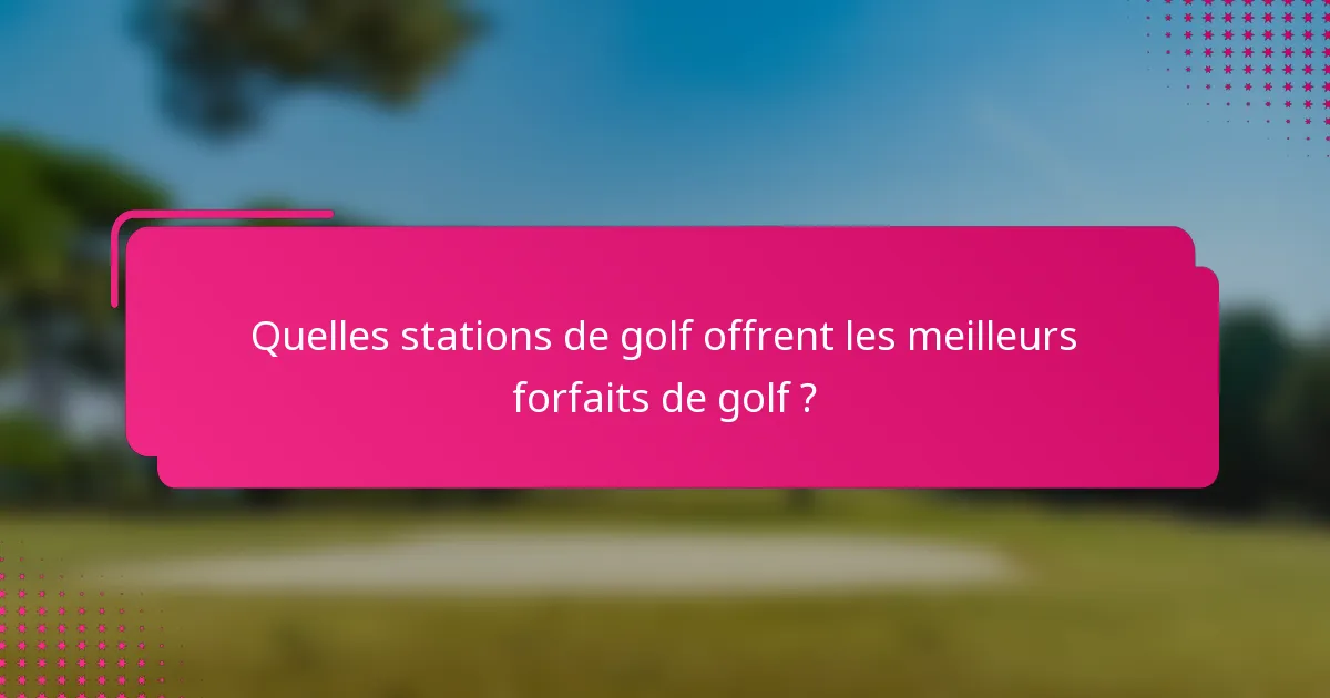 Quelles stations de golf offrent les meilleurs forfaits de golf ?