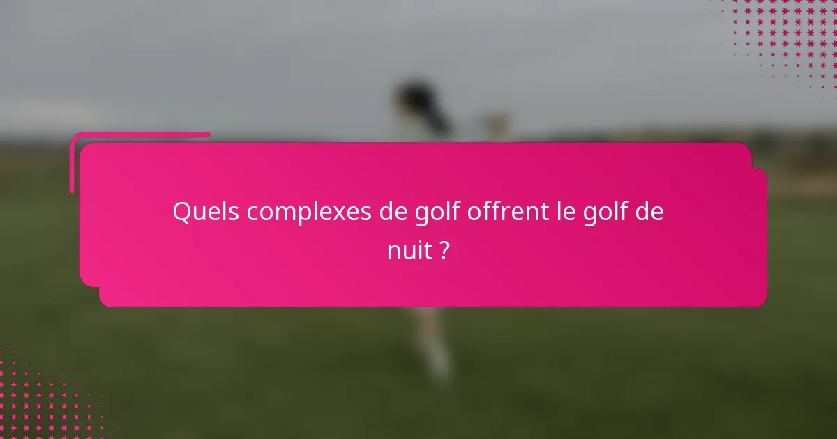 Quels complexes de golf offrent le golf de nuit ?