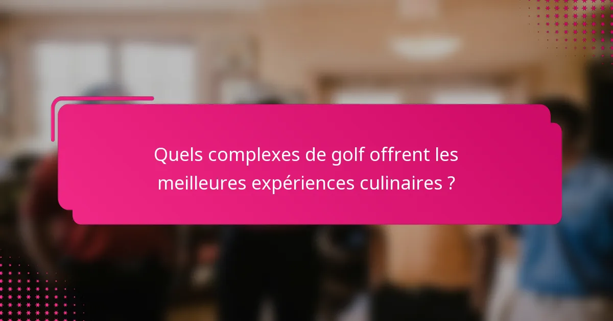Quels complexes de golf offrent les meilleures expériences culinaires ?