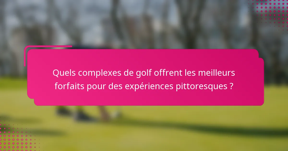 Quels complexes de golf offrent les meilleurs forfaits pour des expériences pittoresques ?