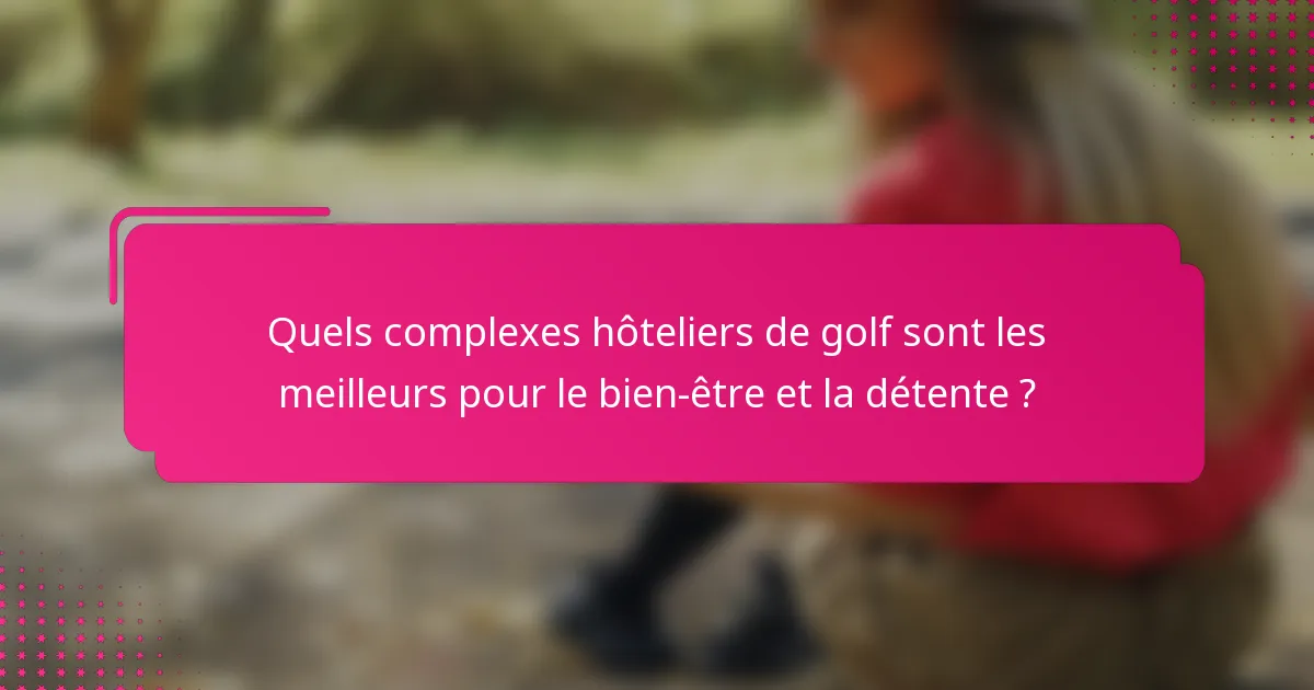 Quels complexes hôteliers de golf sont les meilleurs pour le bien-être et la détente ?
