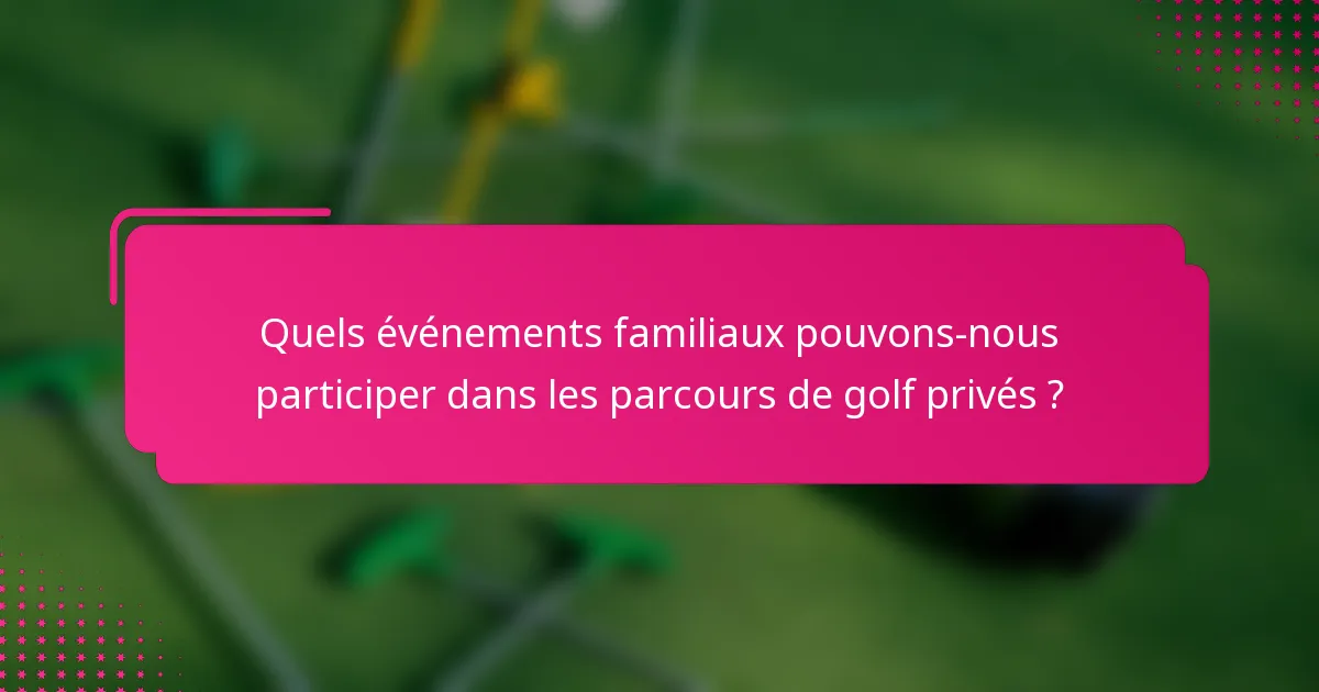 Quels événements familiaux pouvons-nous participer dans les parcours de golf privés ?