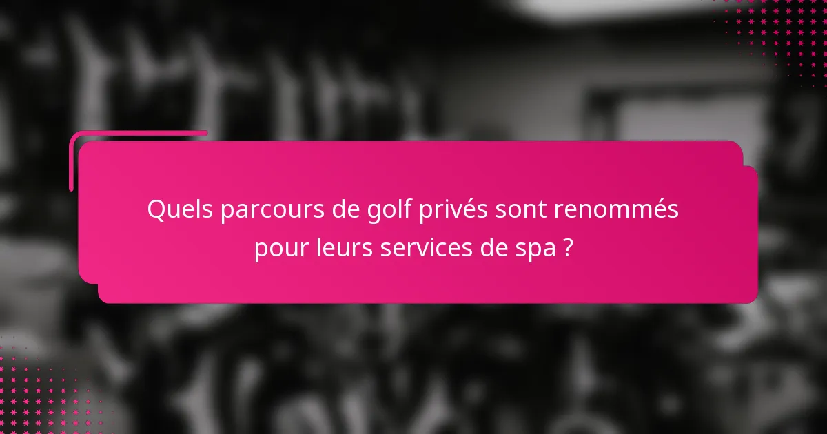 Quels parcours de golf privés sont renommés pour leurs services de spa ?