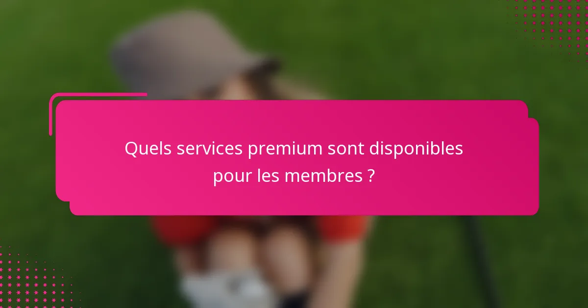 Quels services premium sont disponibles pour les membres ?