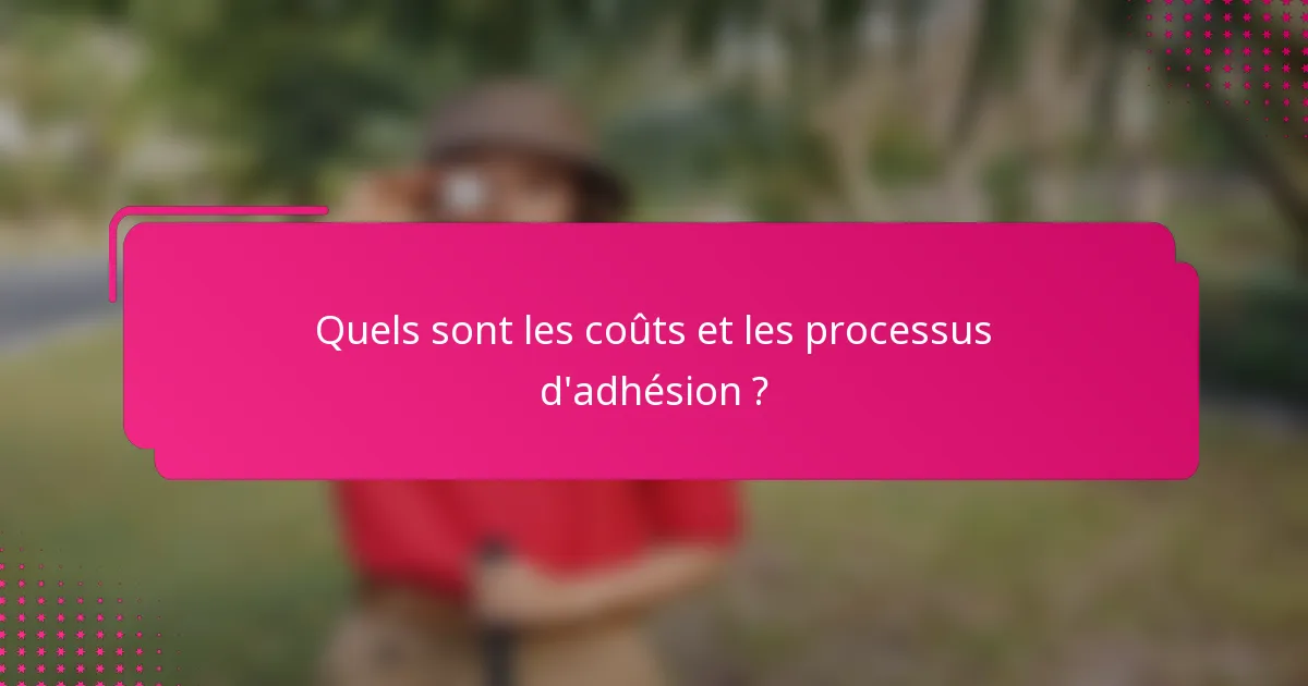 Quels sont les coûts et les processus d'adhésion ?