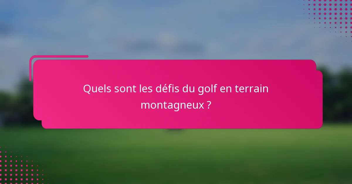 Quels sont les défis du golf en terrain montagneux ?