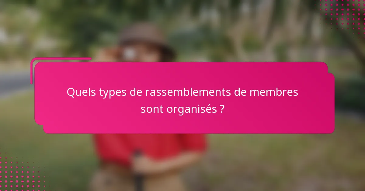 Quels types de rassemblements de membres sont organisés ?