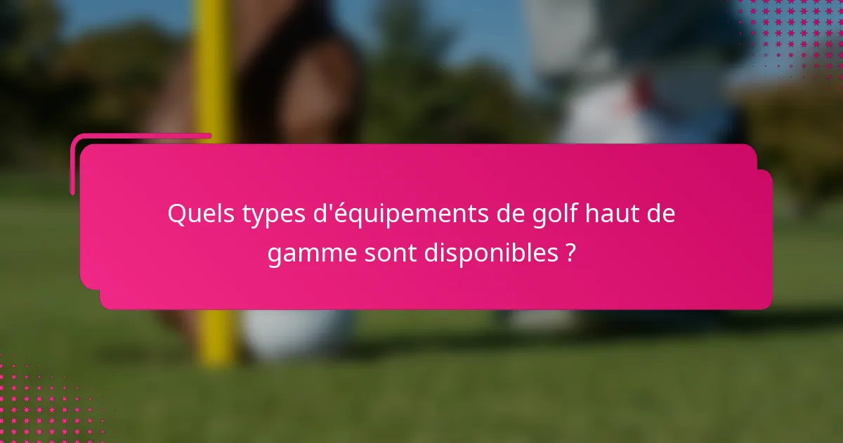 Quels types d'équipements de golf haut de gamme sont disponibles ?